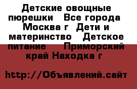 Детские овощные пюрешки - Все города, Москва г. Дети и материнство » Детское питание   . Приморский край,Находка г.